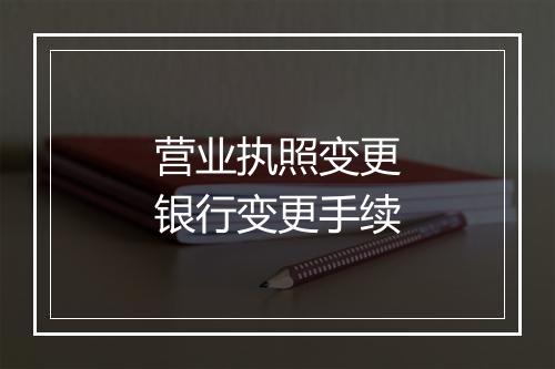 营业执照变更银行变更手续