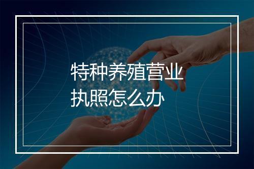 特种养殖营业执照怎么办