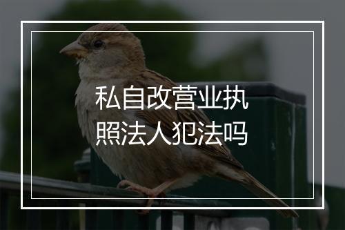 私自改营业执照法人犯法吗