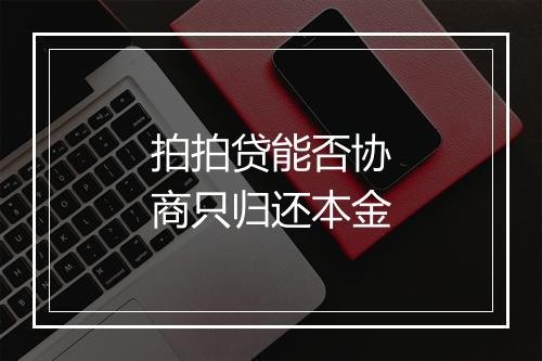 拍拍贷能否协商只归还本金