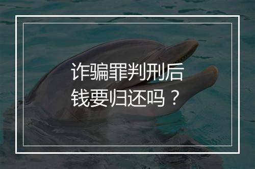 诈骗罪判刑后钱要归还吗？