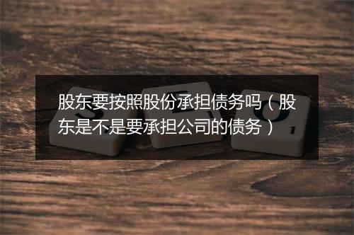 股东要按照股份承担债务吗（股东是不是要承担公司的债务）