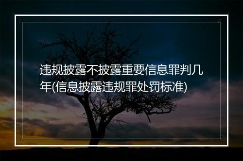 违规披露不披露重要信息罪判几年(信息披露违规罪处罚标准)