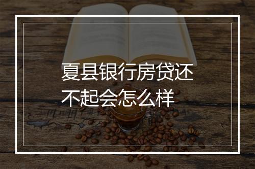 夏县银行房贷还不起会怎么样