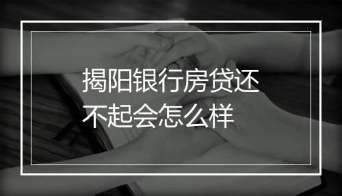 揭阳银行房贷还不起会怎么样