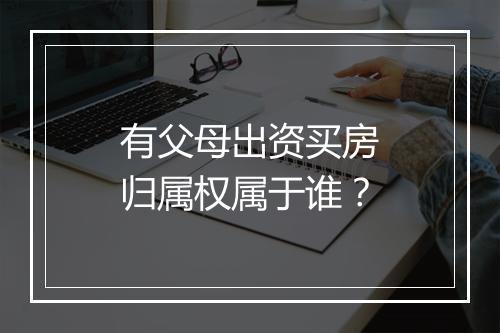 有父母出资买房归属权属于谁？