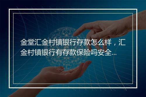 金堂汇金村镇银行存款怎么样，汇金村镇银行有存款保险吗安全吗