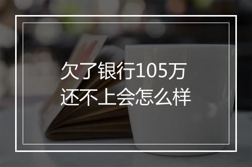 欠了银行105万还不上会怎么样