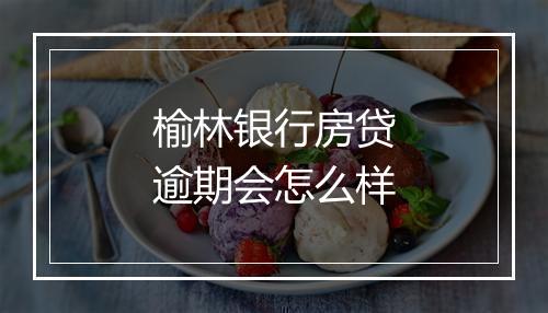 榆林银行房贷逾期会怎么样