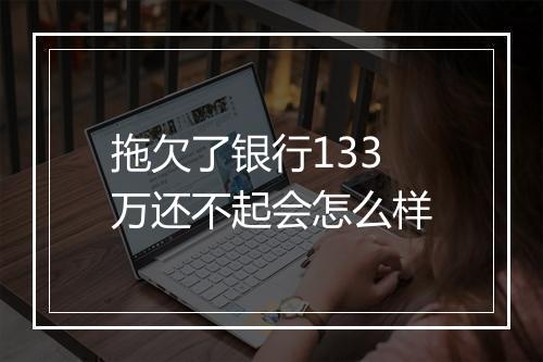 拖欠了银行133万还不起会怎么样
