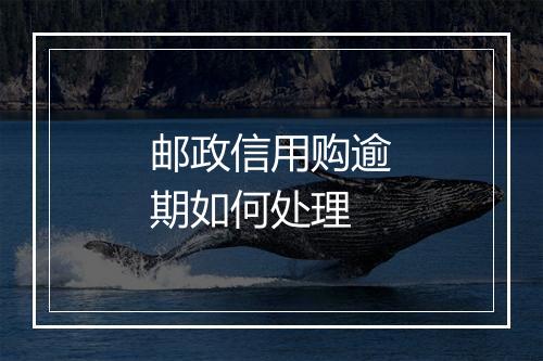 邮政信用购逾期如何处理