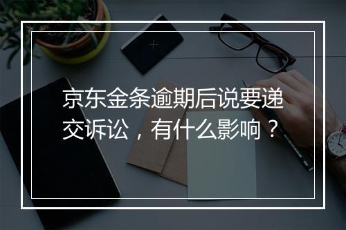 京东金条逾期后说要递交诉讼，有什么影响？