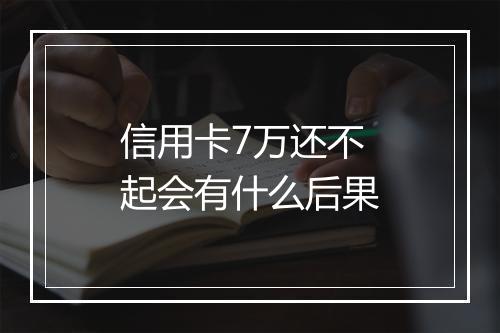 信用卡7万还不起会有什么后果