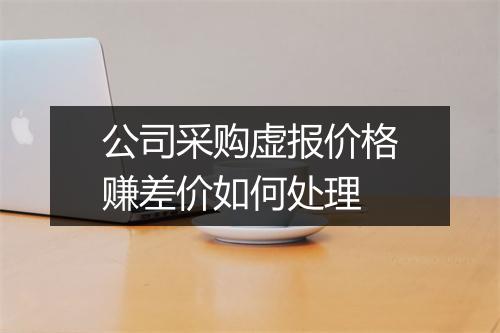 公司采购虚报价格赚差价如何处理
