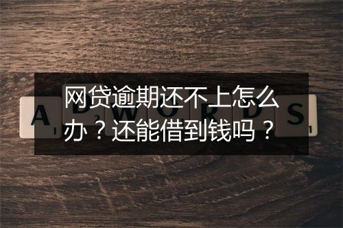 网贷逾期还不上怎么办？还能借到钱吗？