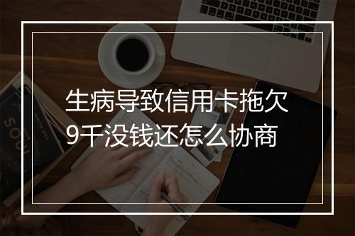 生病导致信用卡拖欠9千没钱还怎么协商