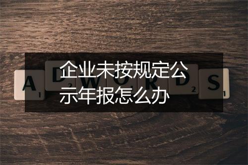 企业未按规定公示年报怎么办