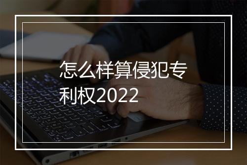 怎么样算侵犯专利权2022