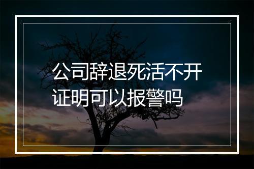 公司辞退死活不开证明可以报警吗