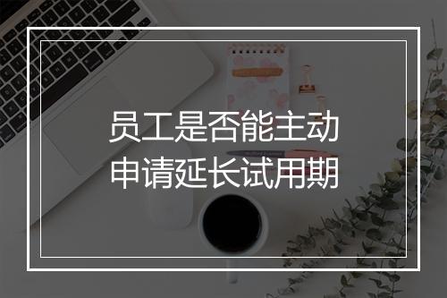 员工是否能主动申请延长试用期