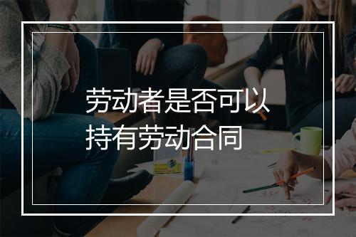 劳动者是否可以持有劳动合同