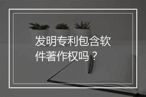 发明专利包含软件著作权吗？