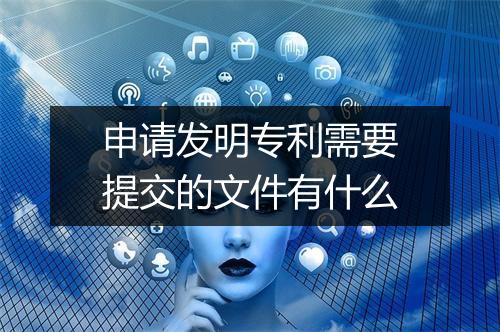 申请发明专利需要提交的文件有什么