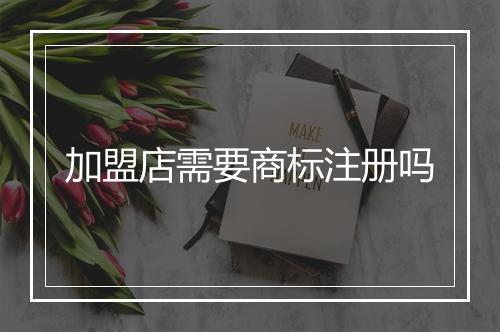 加盟店需要商标注册吗