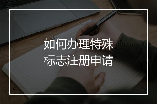 如何办理特殊标志注册申请