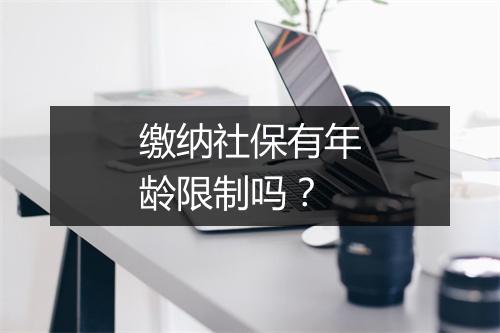 缴纳社保有年龄限制吗？