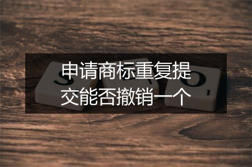 申请商标重复提交能否撤销一个