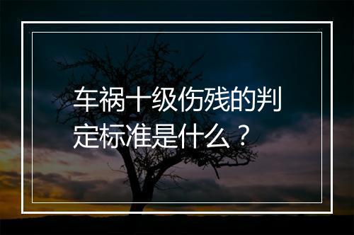 车祸十级伤残的判定标准是什么？