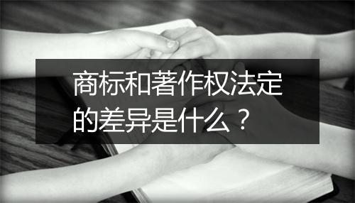 商标和著作权法定的差异是什么？
