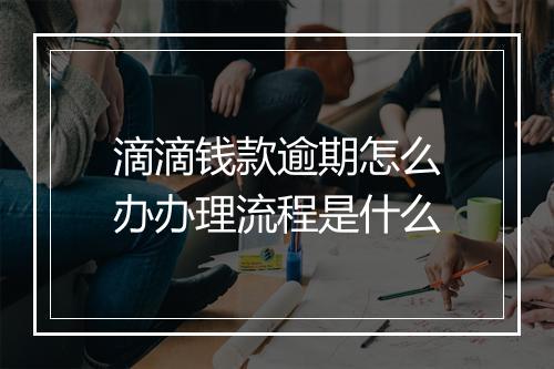 滴滴钱款逾期怎么办办理流程是什么