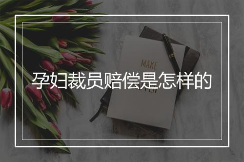 孕妇裁员赔偿是怎样的