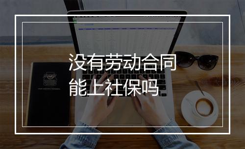没有劳动合同能上社保吗
