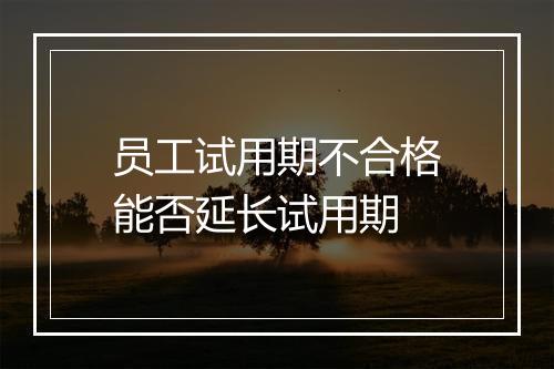 员工试用期不合格能否延长试用期