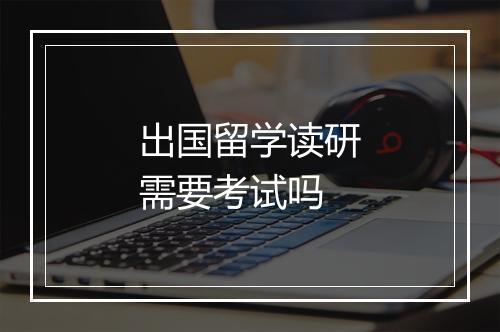 出国留学读研需要考试吗