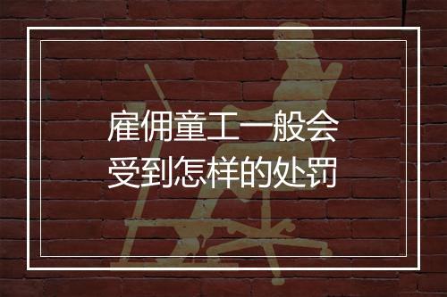 雇佣童工一般会受到怎样的处罚