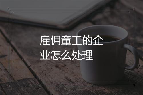 雇佣童工的企业怎么处理