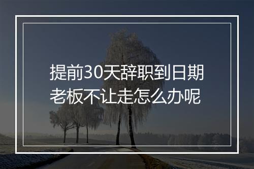 提前30天辞职到日期老板不让走怎么办呢