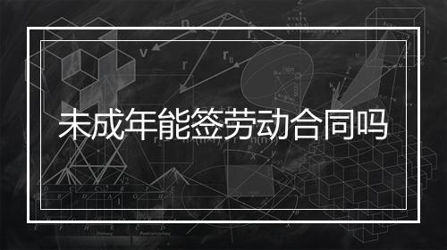 未成年能签劳动合同吗