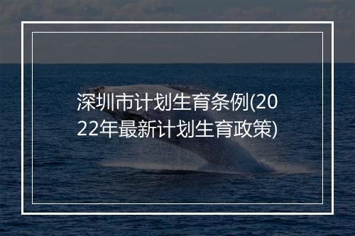 深圳市计划生育条例(2022年最新计划生育政策)
