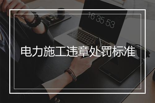 电力施工违章处罚标准
