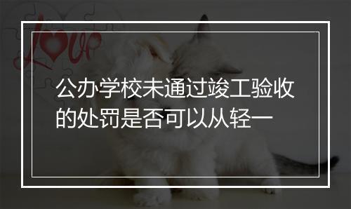 公办学校未通过竣工验收的处罚是否可以从轻一