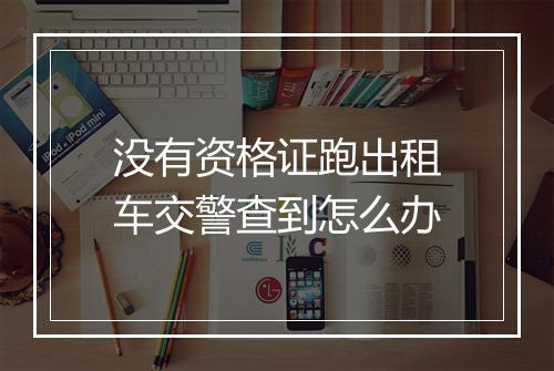 没有资格证跑出租车交警查到怎么办