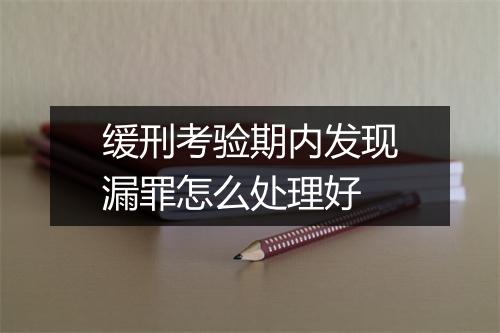 缓刑考验期内发现漏罪怎么处理好