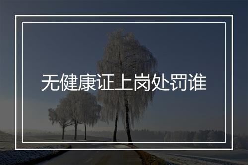 无健康证上岗处罚谁