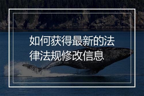 如何获得最新的法律法规修改信息