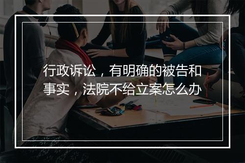 行政诉讼，有明确的被告和事实，法院不给立案怎么办